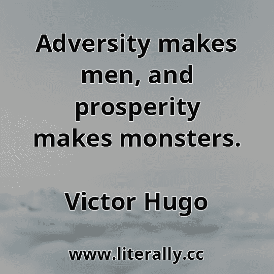 Adversity makes men, and prosperity makes monsters.
Victor Hugo

