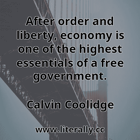 After order and liberty, economy is one of the highest essentials of a free government.
Calvin Coolidge
