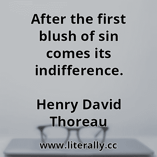 After the first blush of sin comes its indifference.
Henry David Thoreau

