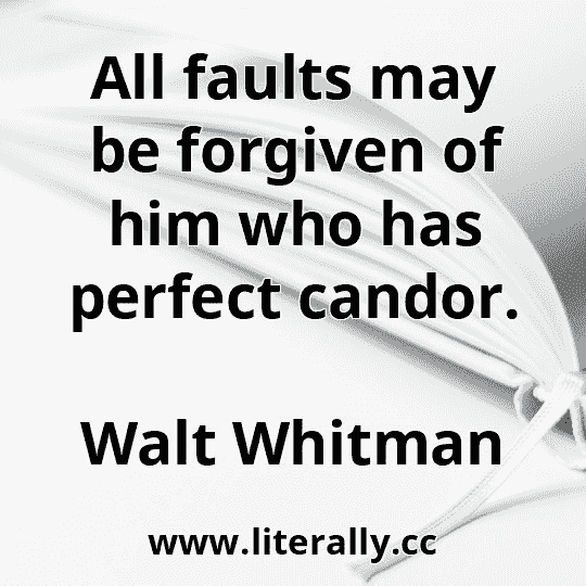 All faults may be forgiven of him who has perfect candor.
Walt Whitman
