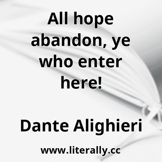 All hope abandon, ye who enter here!
Dante Alighieri
