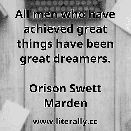 All men who have achieved great things have been great dreamers.
Orison Swett Marden
