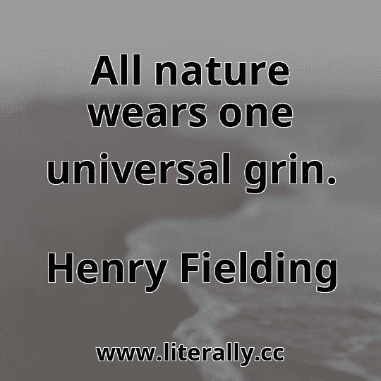 All nature wears one universal grin.
Henry Fielding
