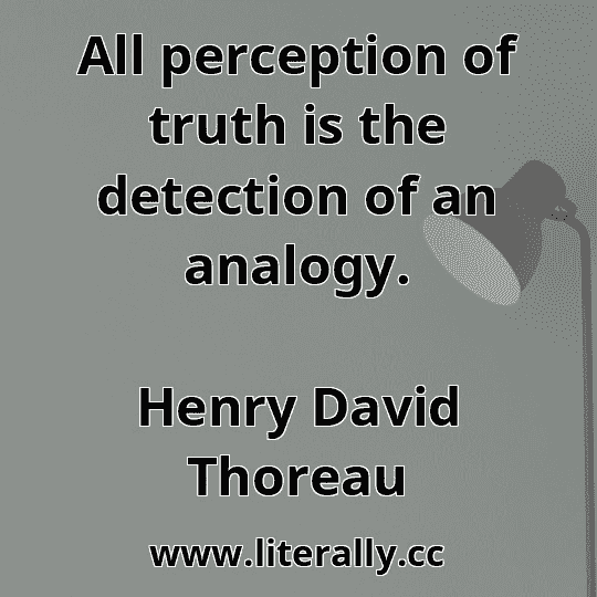 All perception of truth is the detection of an analogy.
Henry David Thoreau
