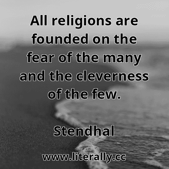 All religions are founded on the fear of the many and the cleverness of the few.
Stendhal
