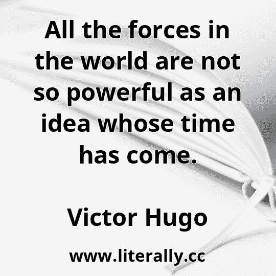 All the forces in the world are not so powerful as an idea whose time has come.
Victor Hugo
