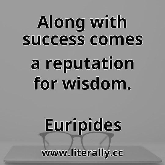 Along with success comes a reputation for wisdom.
Euripides
