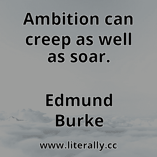 Ambition can creep as well as soar.
Edmund Burke
