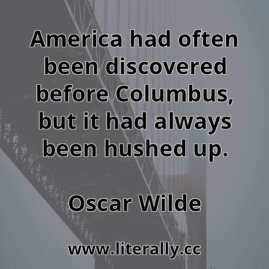 America had often been discovered before Columbus, but it had always been hushed up.
Oscar Wilde
