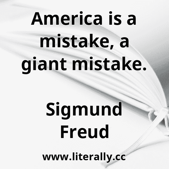 America is a mistake, a giant mistake.
Sigmund Freud
