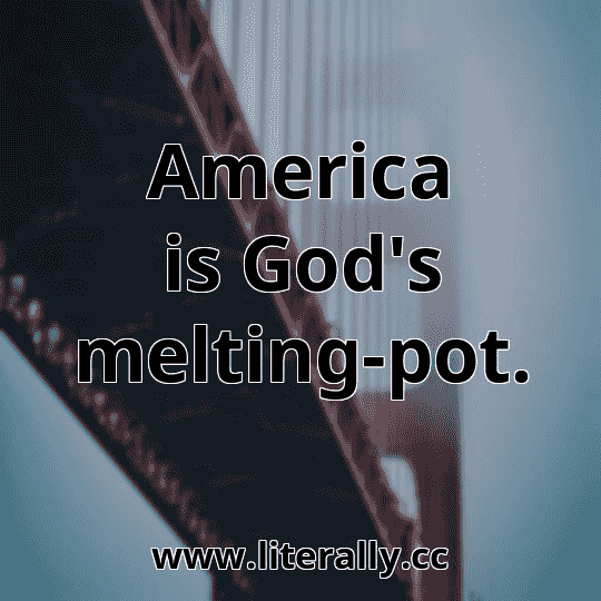 America is God's melting-pot.
