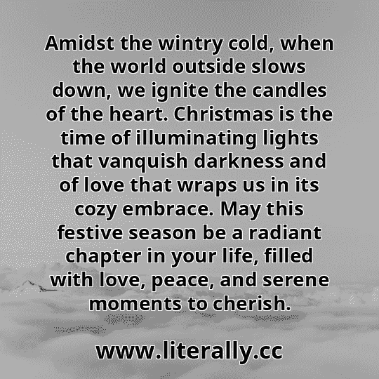 Amidst the wintry cold, when the world outside slows down, we ignite the candles of the heart. Christmas is the time of illuminating lights that vanquish darkness and of love that wraps us in its cozy embrace. May this festive season be a radiant chapter in your life, filled with love, peace, and serene moments to cherish.
