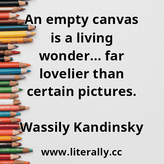 An empty canvas is a living wonder… far lovelier than certain pictures.
Wassily Kandinsky
