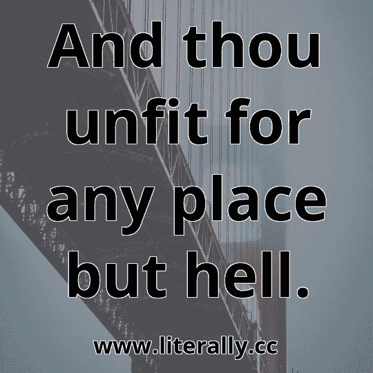 And thou unfit for any place but hell.
