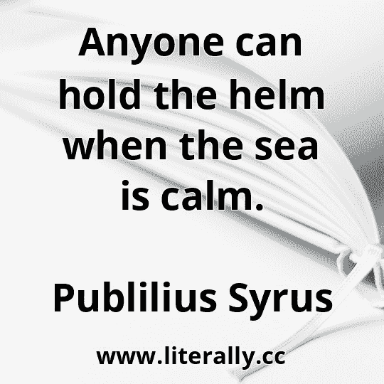 Anyone can hold the helm when the sea is calm.
Publilius Syrus
