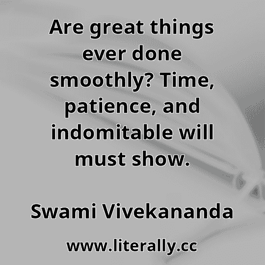 Are great things ever done smoothly? Time, patience, and indomitable will must show.
Swami Vivekananda
