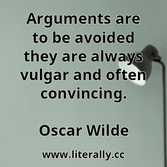 Arguments are to be avoided they are always vulgar and often convincing.
Oscar Wilde
