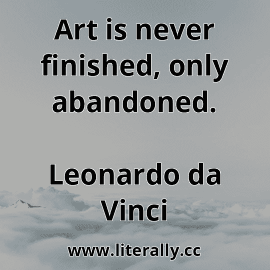 Art is never finished, only abandoned.
Leonardo da Vinci
