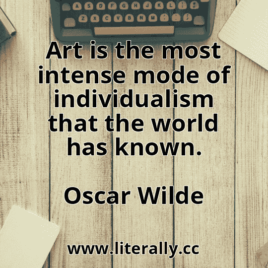 Art is the most intense mode of individualism that the world has known.
Oscar Wilde
