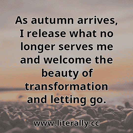 As autumn arrives, I release what no longer serves me and welcome the beauty of transformation and letting go.
