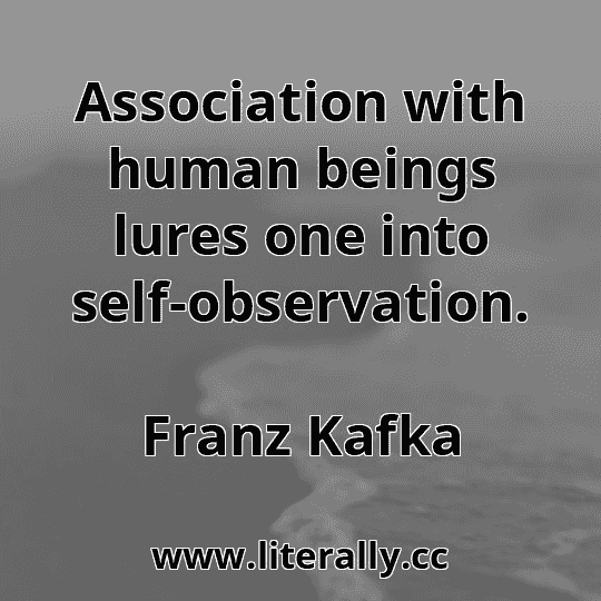 Association with human beings lures one into self-observation.
Franz Kafka
