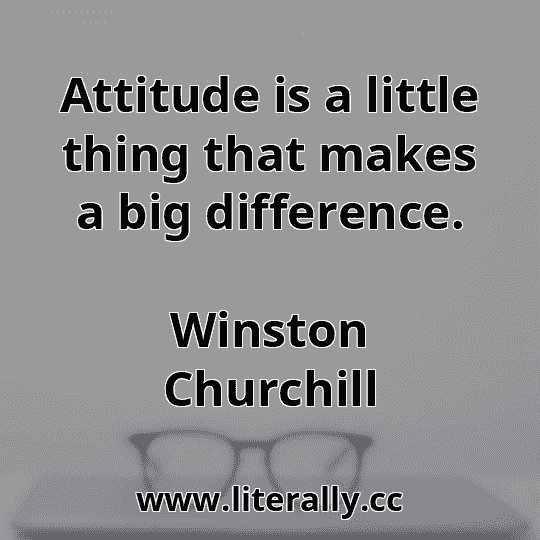 Attitude is a little thing that makes a big difference.
Winston Churchill
