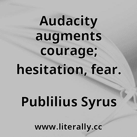 Audacity augments courage; hesitation, fear.
Publilius Syrus
