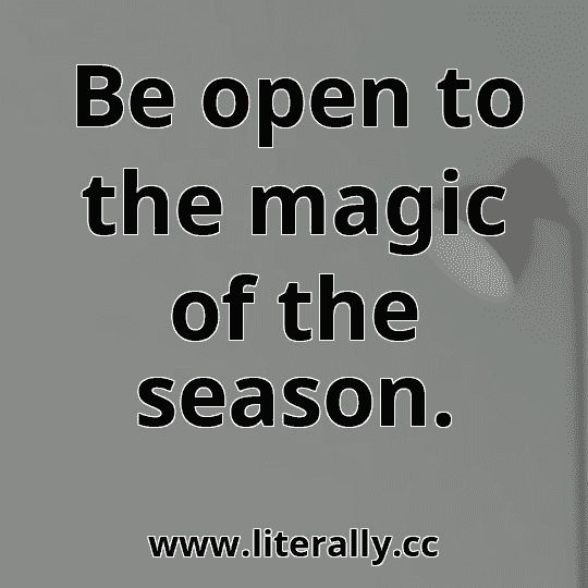 Be open to the magic of the season.

