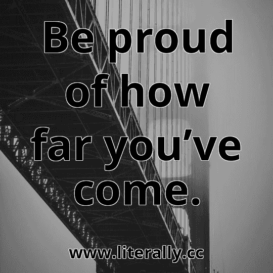 Be proud of how far you’ve come.
