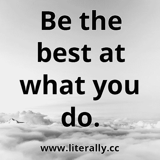 Be the best at what you do.
