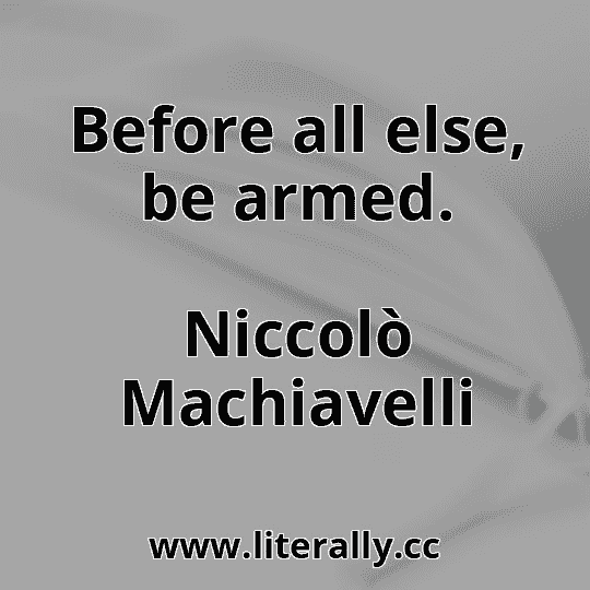 Before all else, be armed.
Niccolò Machiavelli
