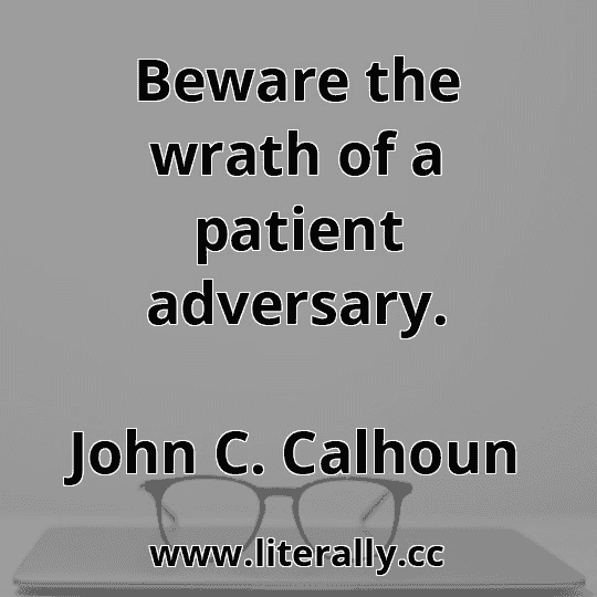 Beware the wrath of a patient adversary.
John C. Calhoun
