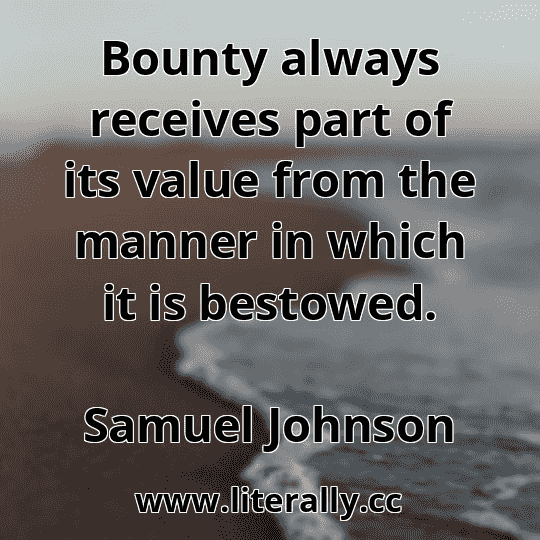 Bounty always receives part of its value from the manner in which it is bestowed.
Samuel Johnson
