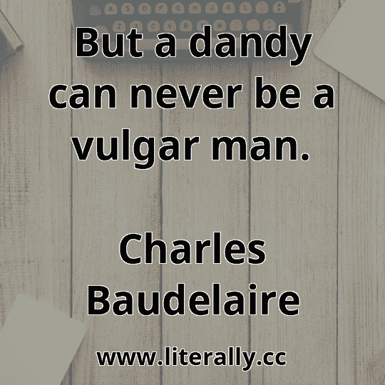 But a dandy can never be a vulgar man.
Charles Baudelaire
