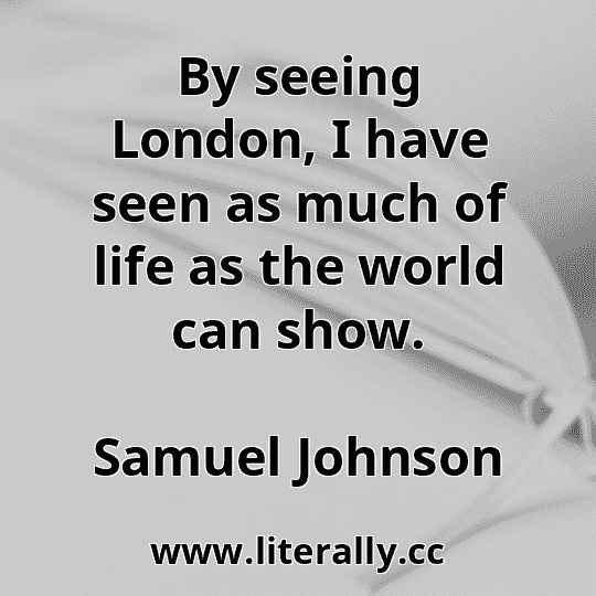 By seeing London, I have seen as much of life as the world can show.
Samuel Johnson

