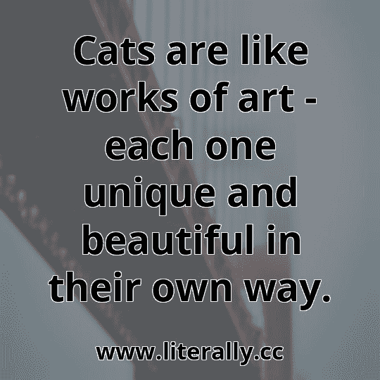 Cats are like works of art - each one unique and beautiful in their own way.
