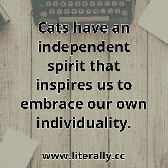 Cats have an independent spirit that inspires us to embrace our own individuality.
