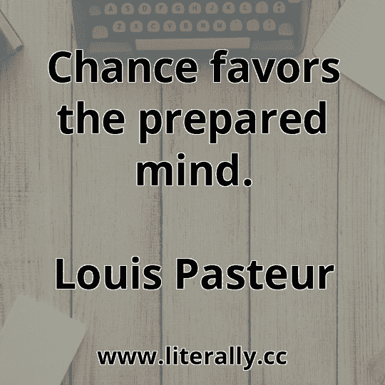 Chance favors the prepared mind.
Louis Pasteur
