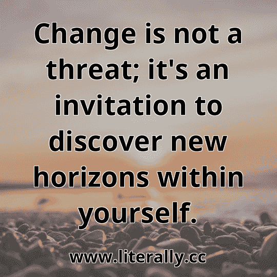 Change is not a threat; it's an invitation to discover new horizons within yourself.
