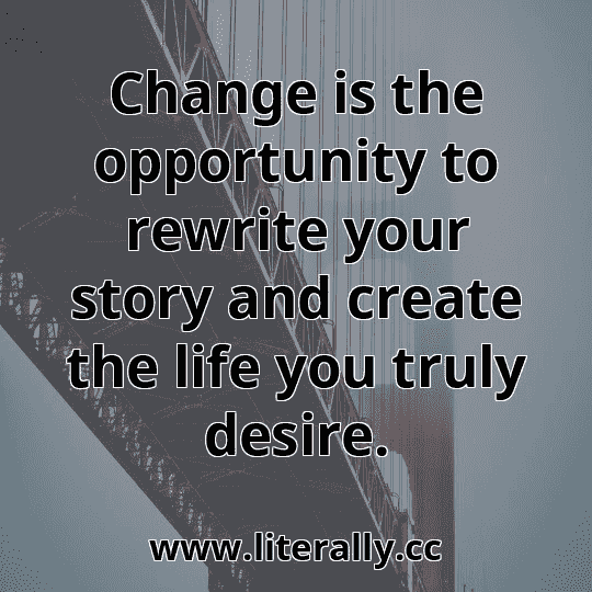 Change is the opportunity to rewrite your story and create the life you truly desire.
