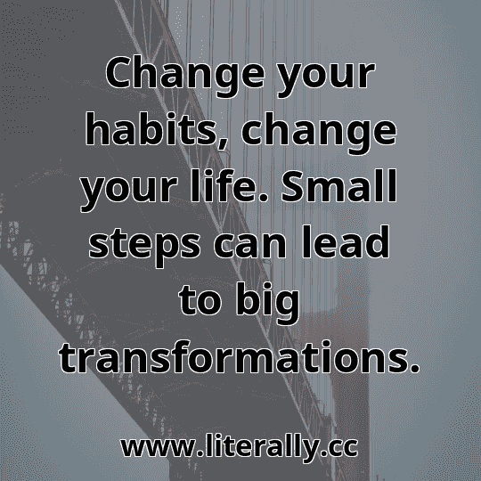 Change your habits, change your life. Small steps can lead to big transformations.
