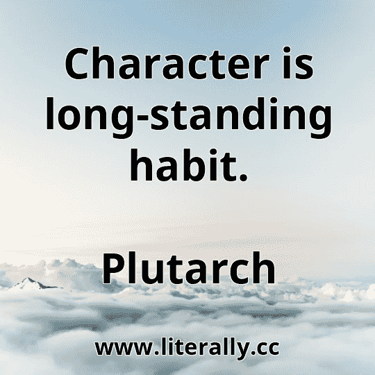 Character is long-standing habit.
Plutarch
