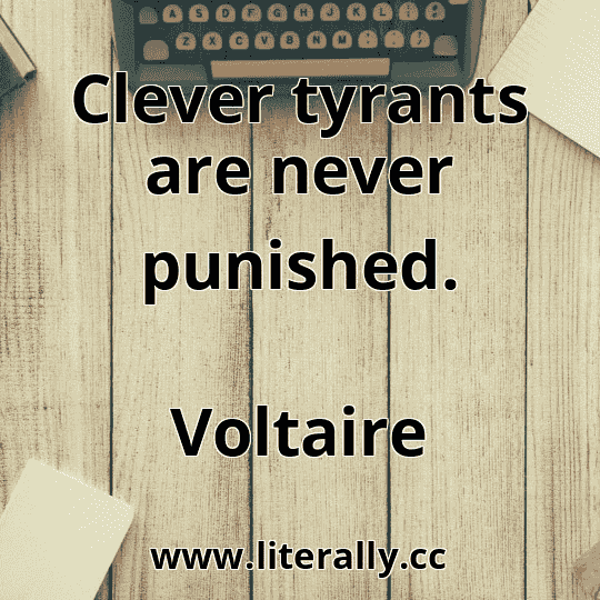 Clever tyrants are never punished.
Voltaire
