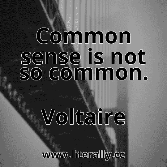 Common sense is not so common.
Voltaire
