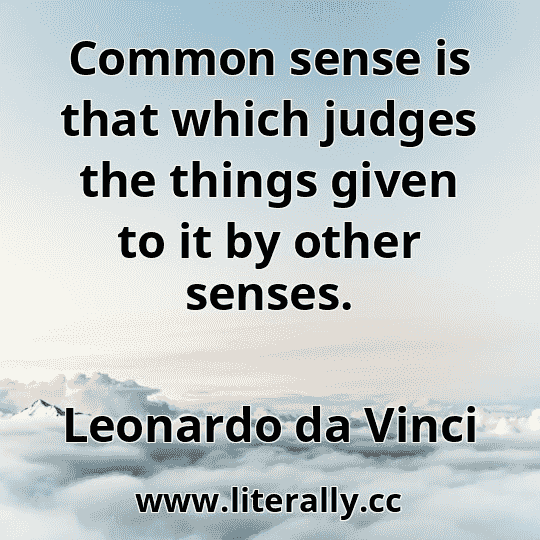 Common sense is that which judges the things given to it by other senses.
Leonardo da Vinci
