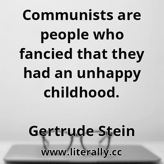 Communists are people who fancied that they had an unhappy childhood.
Gertrude Stein

