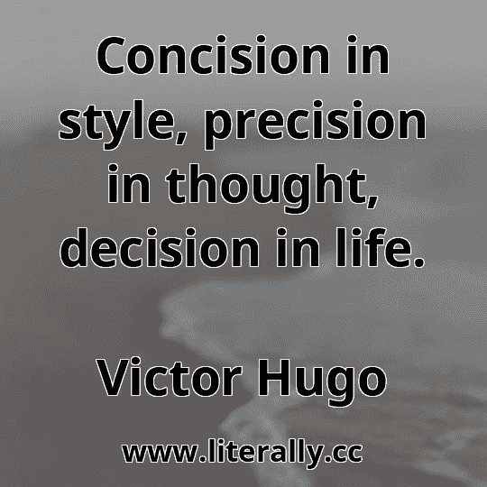 Concision in style, precision in thought, decision in life.
Victor Hugo
