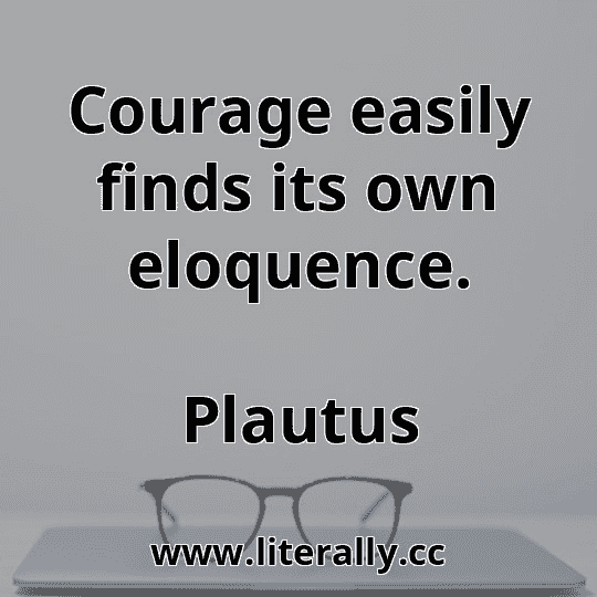 Courage easily finds its own eloquence.
Plautus

