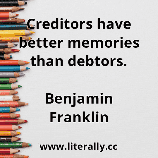 Creditors have better memories than debtors.
Benjamin Franklin
