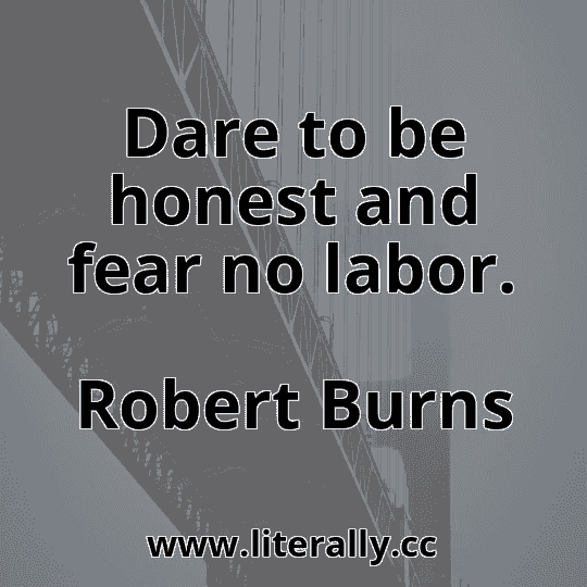Dare to be honest and fear no labor.
Robert Burns
